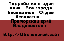 Подработка в один клик - Все города Бесплатное » Отдам бесплатно   . Приморский край,Владивосток г.